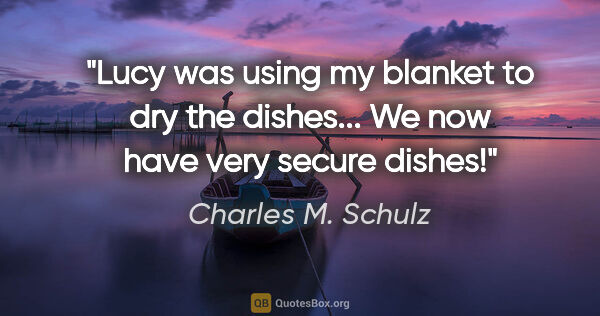 Charles M. Schulz quote: "Lucy was using my blanket to dry the dishes... We now have..."