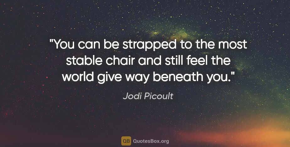Jodi Picoult quote: "You can be strapped to the most stable chair and still feel..."