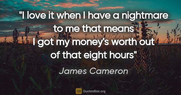 James Cameron quote: "I love it when I have a nightmare to me that means I got my..."