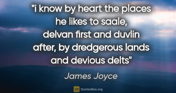 James Joyce quote: "i know by heart the places he likes to saale, delvan first and..."