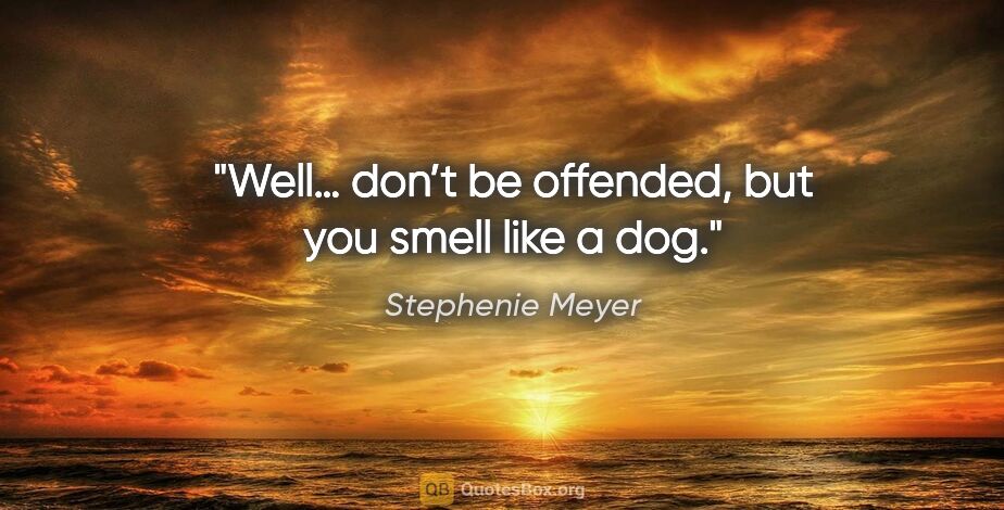 Stephenie Meyer quote: "Well… don’t be offended, but you smell like a dog."