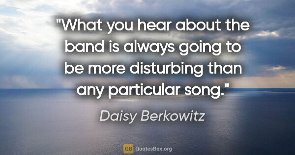 Daisy Berkowitz quote: "What you hear about the band is always going to be more..."