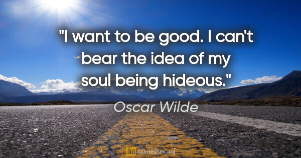 Oscar Wilde quote: "I want to be good. I can't bear the idea of my soul being..."