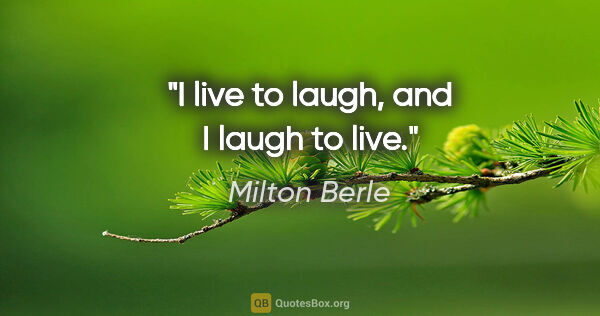 Milton Berle quote: "I live to laugh, and I laugh to live."