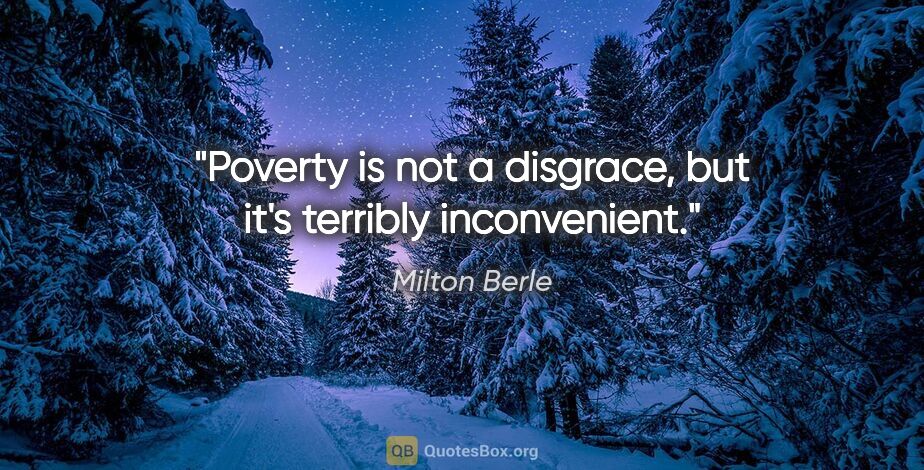 Milton Berle quote: "Poverty is not a disgrace, but it's terribly inconvenient."