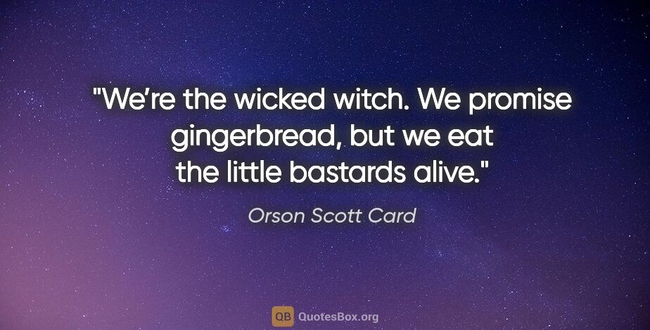 Orson Scott Card quote: "We’re the wicked witch. We promise gingerbread, but we eat the..."
