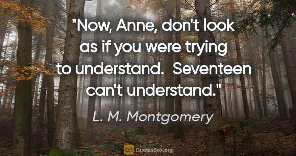 L. M. Montgomery quote: "Now, Anne, don't look as if you were trying to understand. ..."