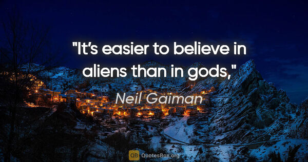 Neil Gaiman quote: "It’s easier to believe in aliens than in gods,"