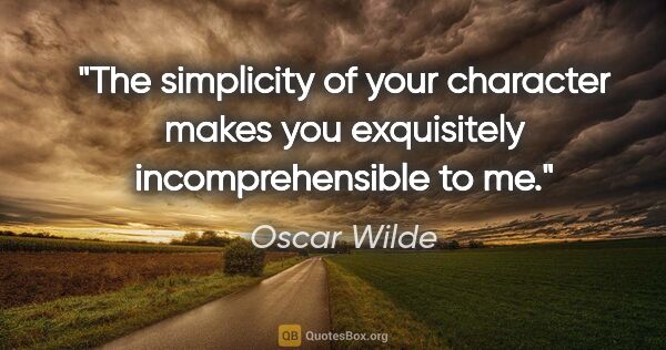 Oscar Wilde quote: "The simplicity of your character makes you exquisitely..."