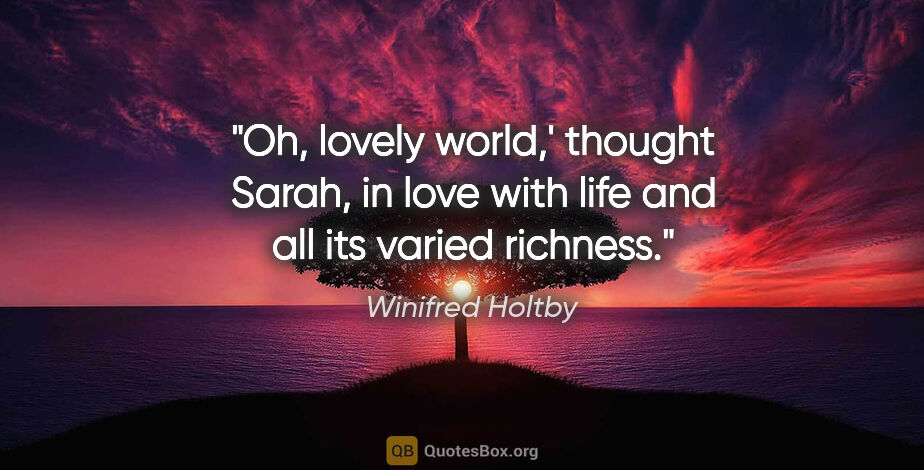 Winifred Holtby quote: "Oh, lovely world,' thought Sarah, in love with life and all..."