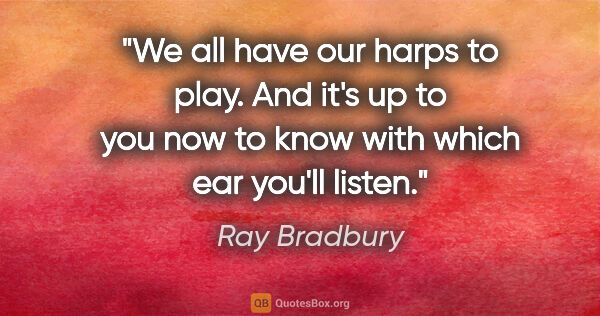 Ray Bradbury quote: "We all have our harps to play. And it's up to you now to know..."