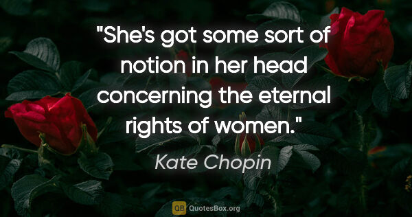 Kate Chopin quote: "She's got some sort of notion in her head concerning the..."