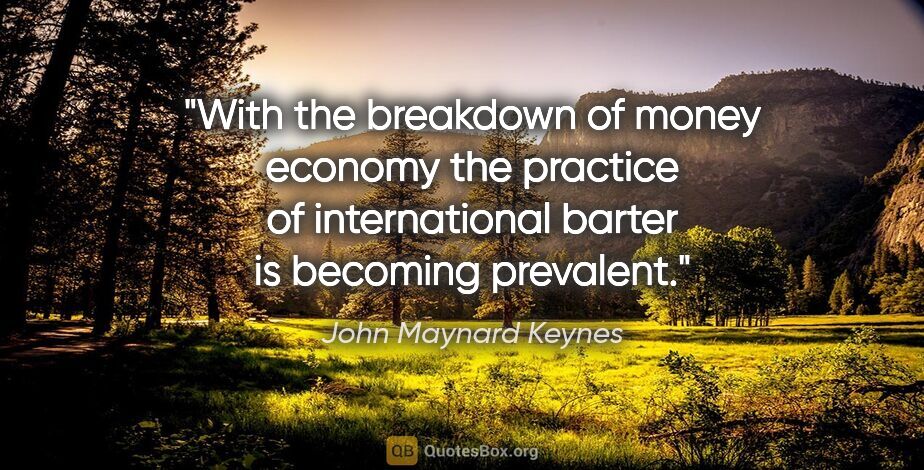 John Maynard Keynes quote: "With the breakdown of money economy the practice of..."