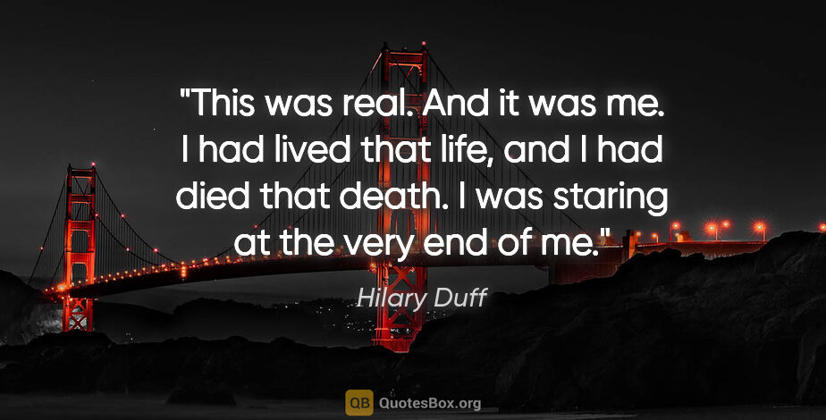 Hilary Duff quote: "This was real. And it was me. I had lived that life, and I had..."