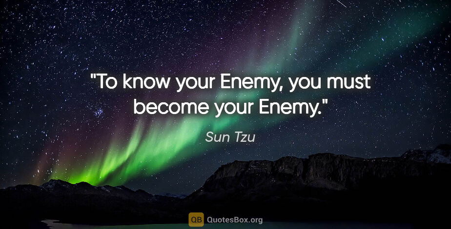 Sun Tzu quote: "To know your Enemy, you must become your Enemy."