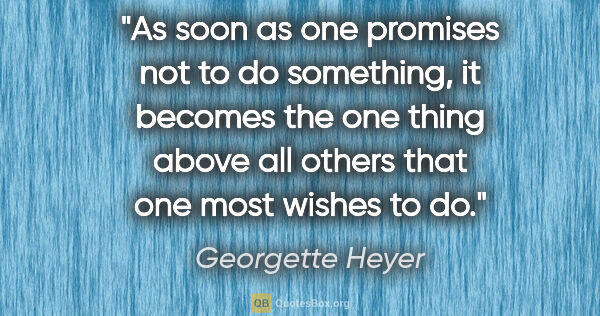 Georgette Heyer quote: "As soon as one promises not to do something, it becomes the..."