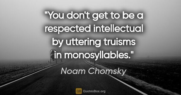 Noam Chomsky quote: "You don't get to be a respected intellectual by uttering..."