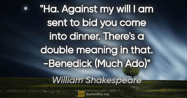 William Shakespeare quote: "Ha. "Against my will I am sent to bid you come into dinner."..."