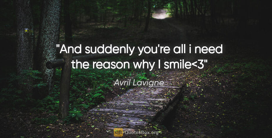 Avril Lavigne quote: "And suddenly you're all i need the reason why I smile<3"