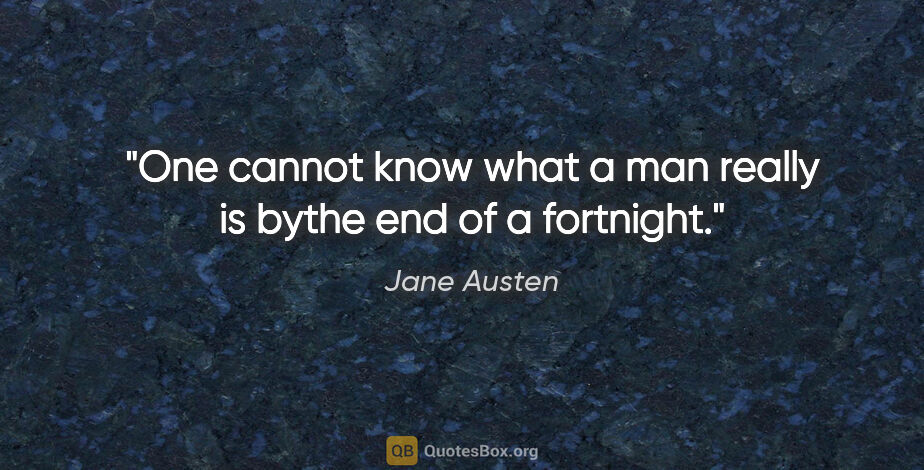 Jane Austen quote: "One cannot know what a man really is bythe end of a fortnight."