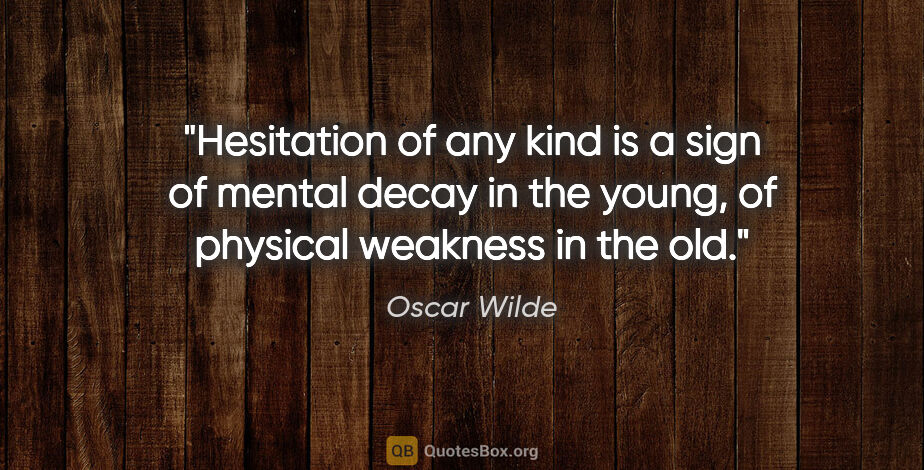 Oscar Wilde quote: "Hesitation of any kind is a sign of mental decay in the young,..."