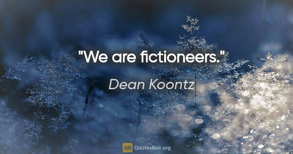 Dean Koontz quote: "We are fictioneers."