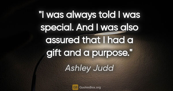 Ashley Judd quote: "I was always told I was special. And I was also assured that I..."