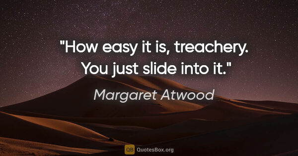 Margaret Atwood quote: "How easy it is, treachery.  You just slide into it."