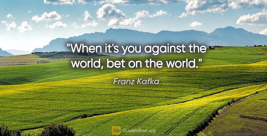 Franz Kafka quote: "When it's you against the world, bet on the world."
