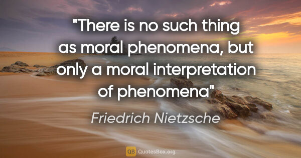 Friedrich Nietzsche quote: "There is no such thing as moral phenomena, but only a moral..."