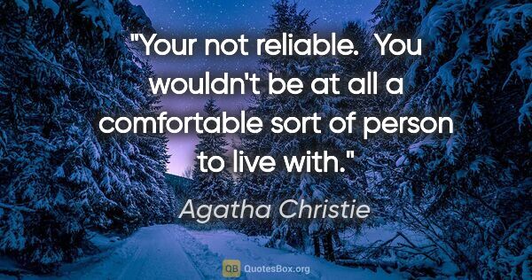 Agatha Christie quote: "Your not reliable.  You wouldn't be at all a comfortable sort..."