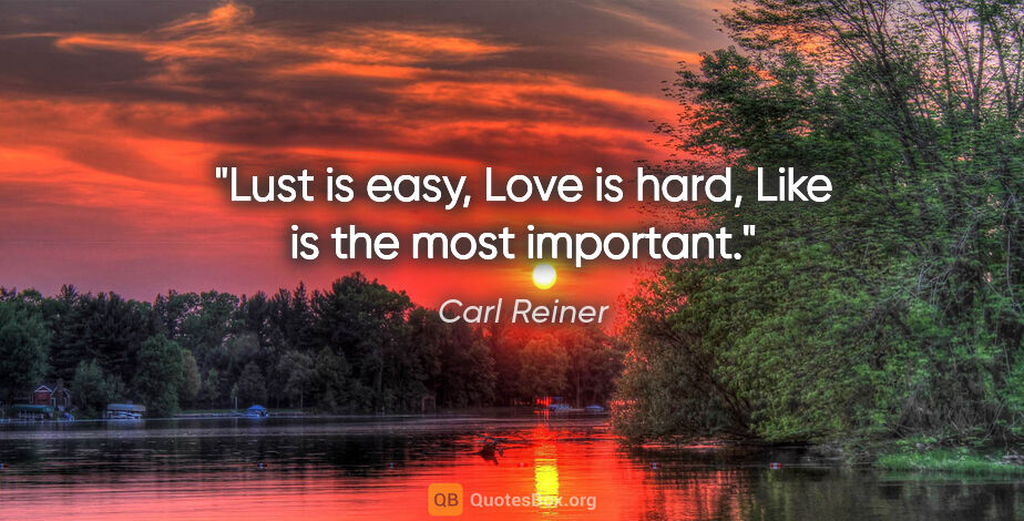 Carl Reiner quote: "Lust is easy, Love is hard, Like is the most important."