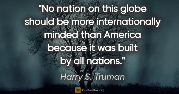 Harry S. Truman quote: "No nation on this globe should be more internationally minded..."