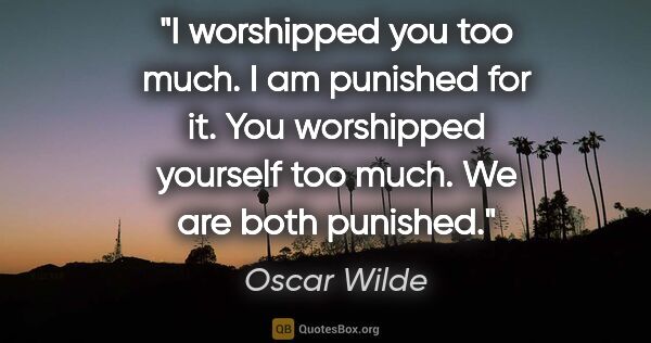 Oscar Wilde quote: "I worshipped you too much. I am punished for it. You..."