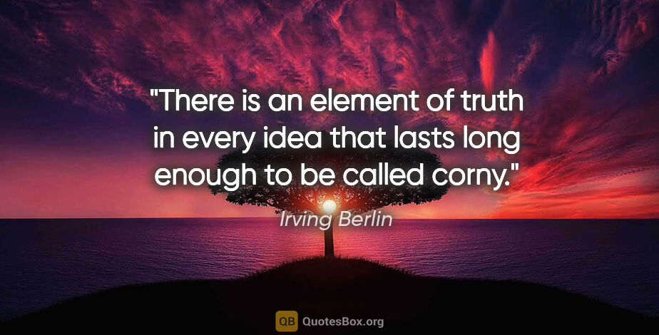 Irving Berlin quote: "There is an element of truth in every idea that lasts long..."