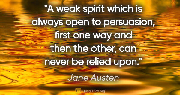 Jane Austen quote: "A weak spirit which is always open to persuasion, first one..."