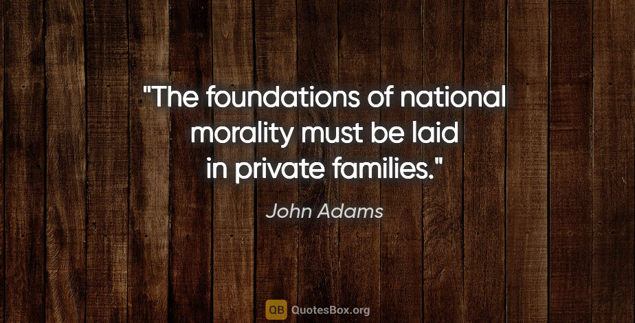 John Adams quote: "The foundations of national morality must be laid in private..."