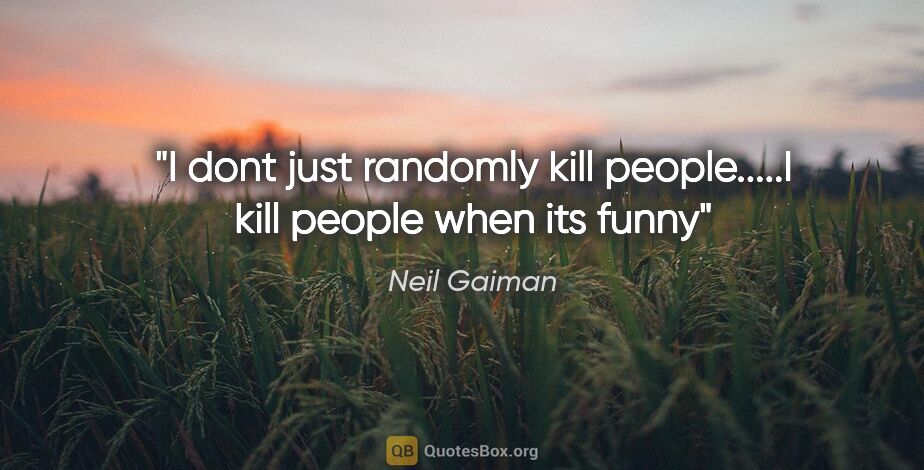 Neil Gaiman quote: "I dont just randomly kill people.....I kill people when its funny"