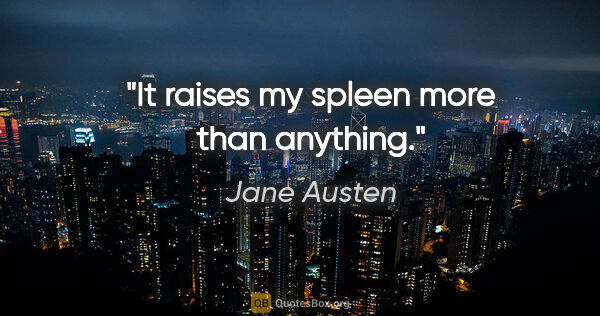 Jane Austen quote: "It raises my spleen more than anything."