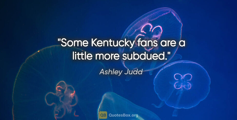 Ashley Judd quote: "Some Kentucky fans are a little more subdued."