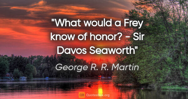 George R. R. Martin quote: "What would a Frey know of honor? - Sir Davos Seaworth"