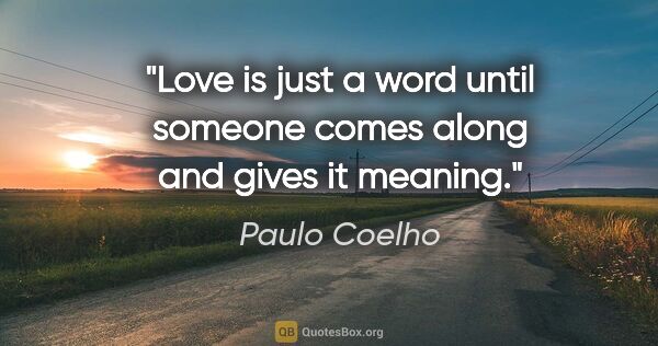 Paulo Coelho quote: "Love is just a word until someone comes along and gives it..."