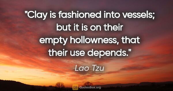 Lao Tzu quote: "Clay is fashioned into vessels; but it is on their empty..."