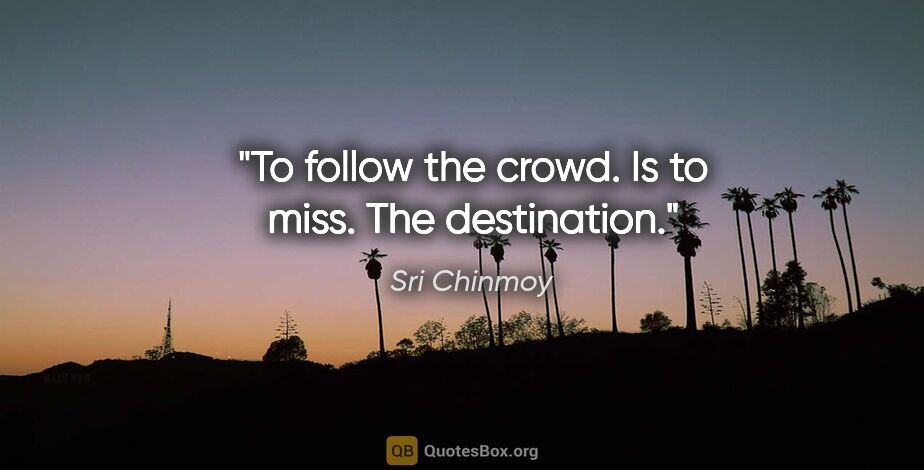 Sri Chinmoy quote: "To follow the crowd. Is to miss. The destination."