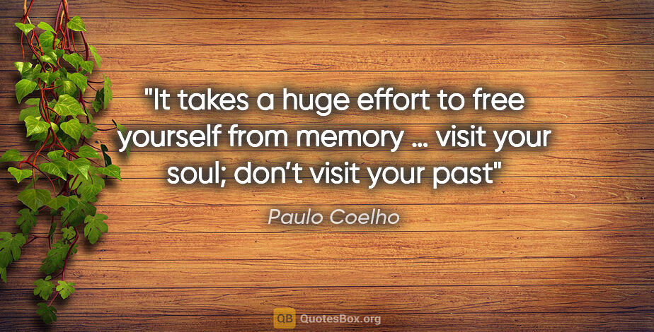 Paulo Coelho quote: "It takes a huge effort to free yourself from memory … visit..."