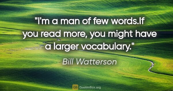Bill Watterson quote: "I'm a man of few words."If you read more, you might have a..."