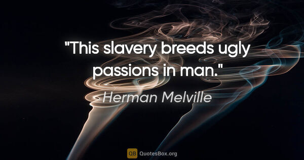 Herman Melville quote: "This slavery breeds ugly passions in man."