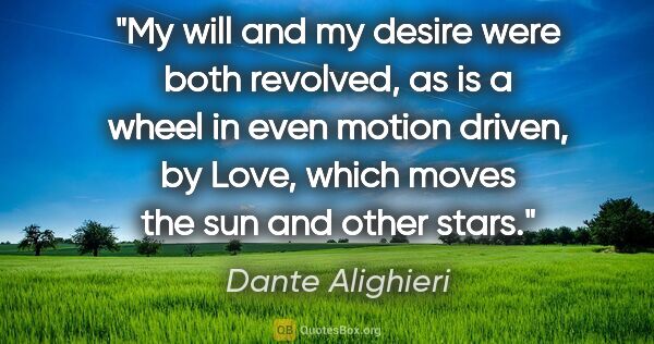Dante Alighieri quote: "My will and my desire were both revolved, as is a wheel in..."