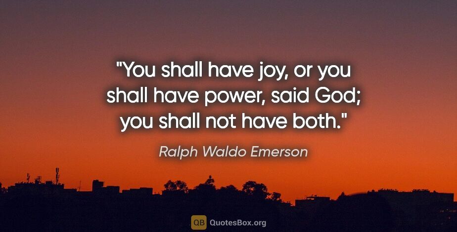 Ralph Waldo Emerson quote: "You shall have joy, or you shall have power, said God; you..."