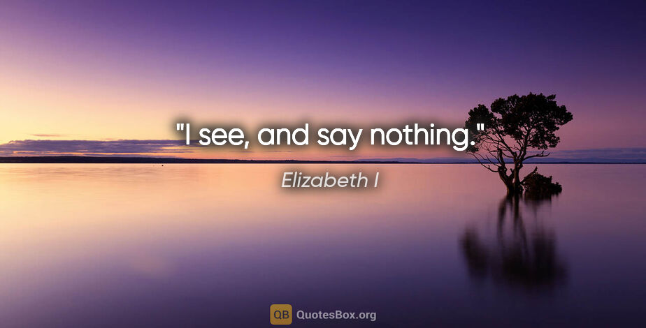 Elizabeth I quote: "I see, and say nothing."